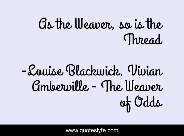 As the Weaver, so is the Thread