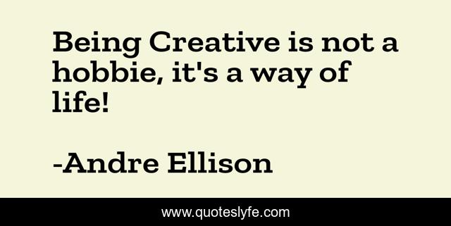 Being Creative is not a hobbie, it's a way of life!