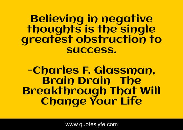 Believing in negative thoughts is the single greatest obstruction to success.