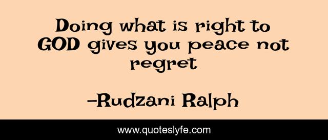 Doing what is right to GOD gives you peace not regret