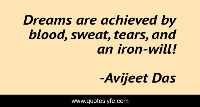 Dreams are achieved by blood, sweat, tears, and an iron-will!