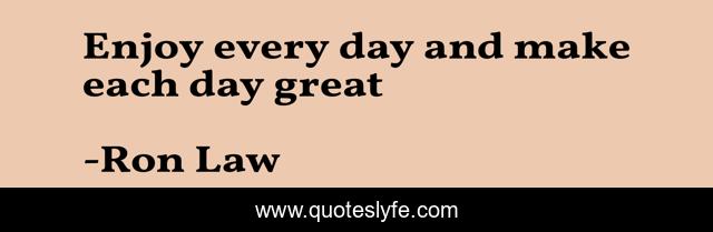 Enjoy every day and make each day great
