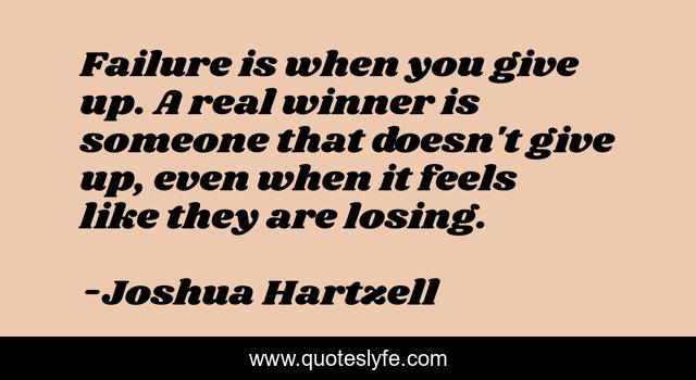 Failure is when you give up. A real winner is someone that doesn't give up, even when it feels like they are losing.