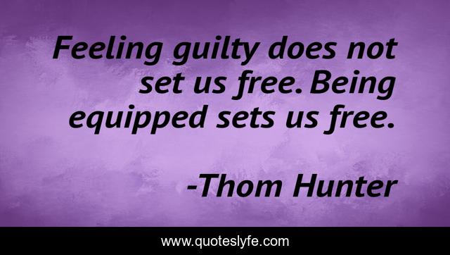 Feeling guilty does not set us free. Being equipped sets us free.