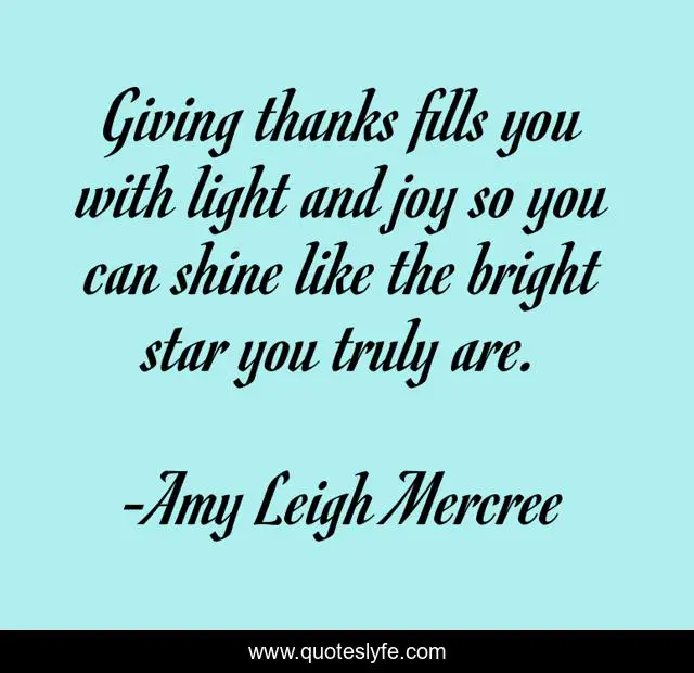 Giving thanks fills you with light and joy so you can shine like the bright star you truly are.