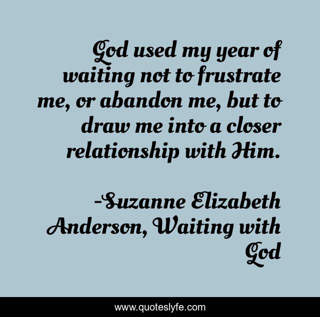 God used my year of waiting not to frustrate me, or abandon me, but to draw me into a closer relationship with Him.