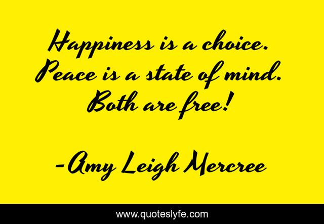Happiness is a choice. Peace is a state of mind. Both are free!