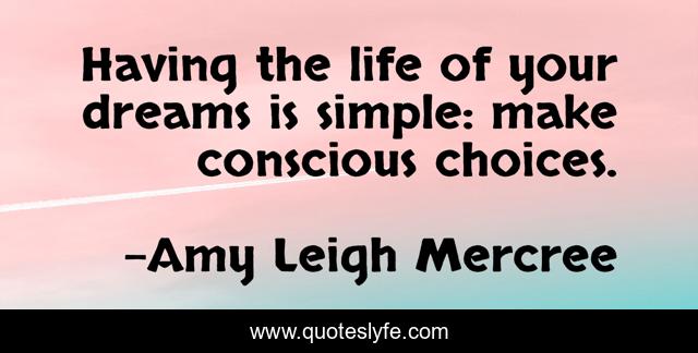 Having the life of your dreams is simple: make conscious choices.