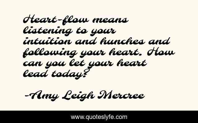 Heart-flow means listening to your intuition and hunches and following your heart. How can you let your heart lead today?