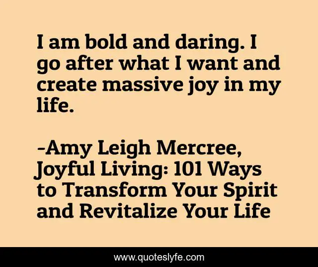 I am bold and daring. I go after what I want and create massive joy in my life.