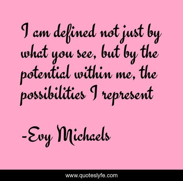 I am defined not just by what you see, but by the potential within me, the possibilities I represent