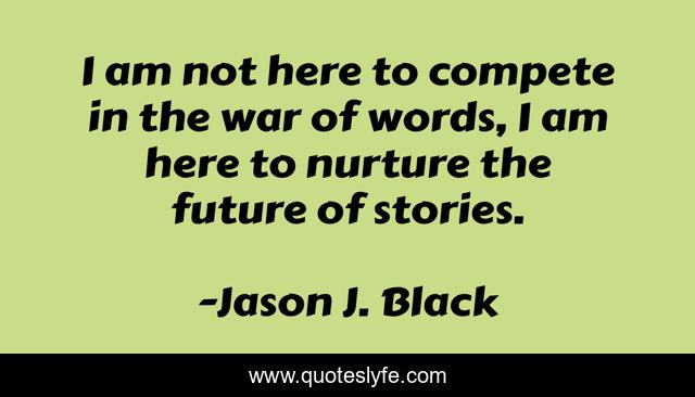I am not here to compete in the war of words, I am here to nurture the future of stories.