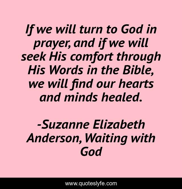 If we will turn to God in prayer, and if we will seek His comfort through His Words in the Bible, we will find our hearts and minds healed.