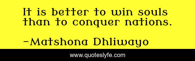 It is better to win souls than to conquer nations.
