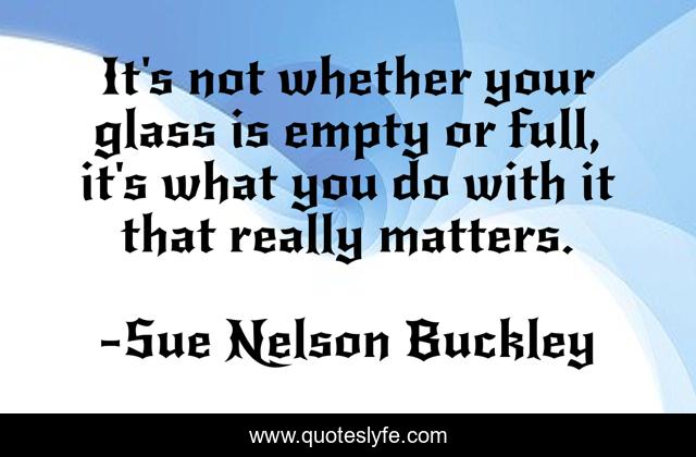It's not whether your glass is empty or full, it's what you do with it that really matters.