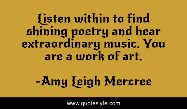 Listen within to find shining poetry and hear extraordinary music. You are a work of art.