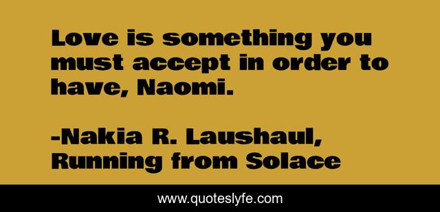 Love is something you must accept in order to have, Naomi.