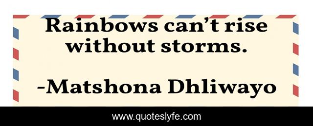 Rainbows can’t rise without storms.
