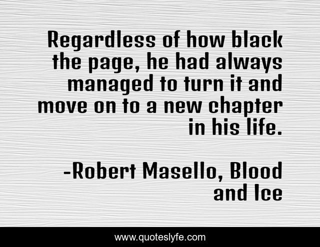 Regardless of how black the page, he had always managed to turn it and move on to a new chapter in his life.