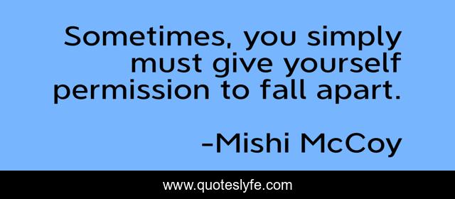 Sometimes, you simply must give yourself permission to fall apart.