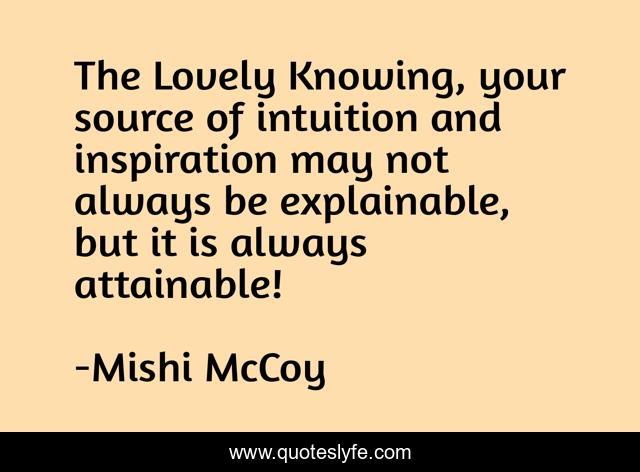The Lovely Knowing, your source of intuition and inspiration may not always be explainable, but it is always attainable!