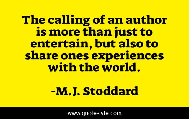 The calling of an author is more than just to entertain, but also to share ones experiences with the world.