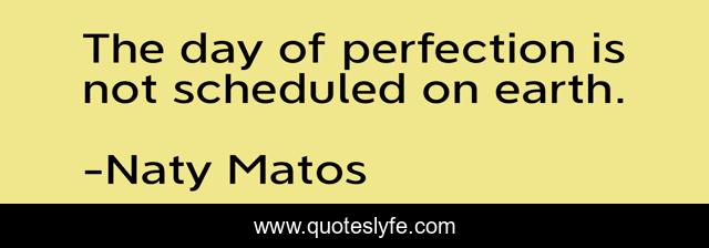 The day of perfection is not scheduled on earth.