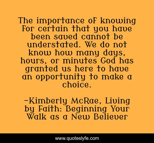The importance of knowing for certain that you have been saved cannot be understated. We do not know how many days, hours, or minutes God has granted us here to have an opportunity to make a choice.