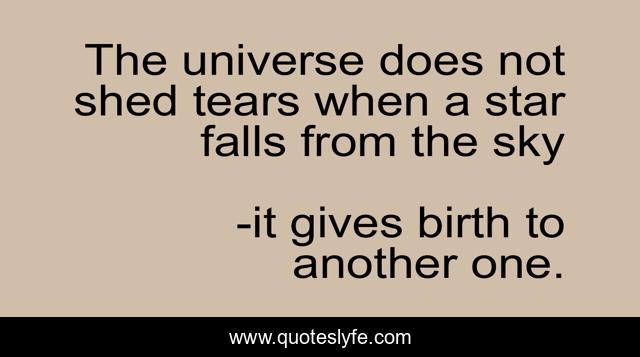 The universe does not shed tears when a star falls from the sky