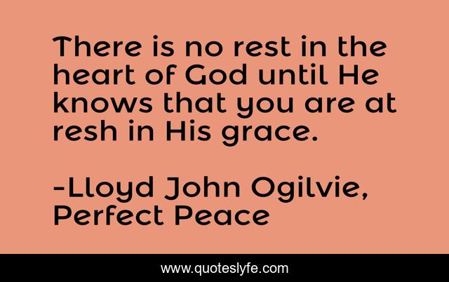 There is no rest in the heart of God until He knows that you are at resh in His grace.