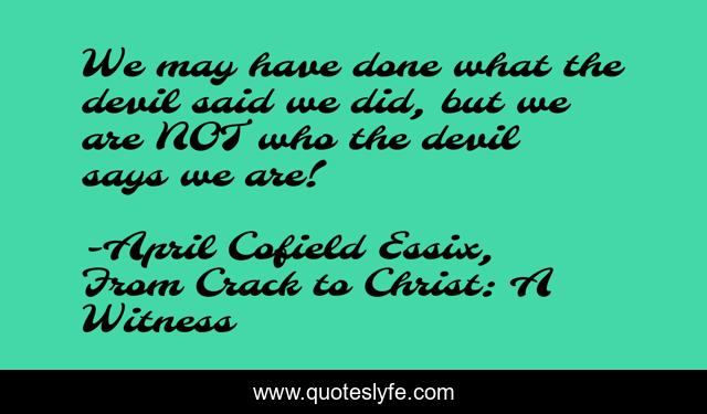 We may have done what the devil said we did, but we are NOT who the devil says we are!