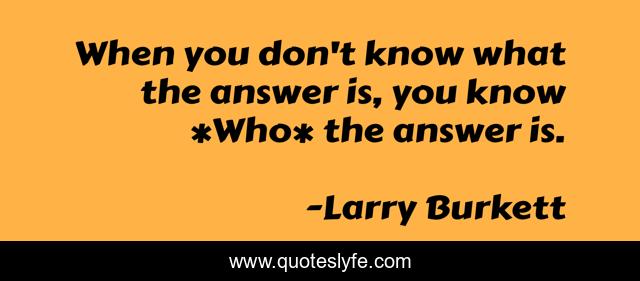 When you don't know what the answer is, you know *Who* the answer is.