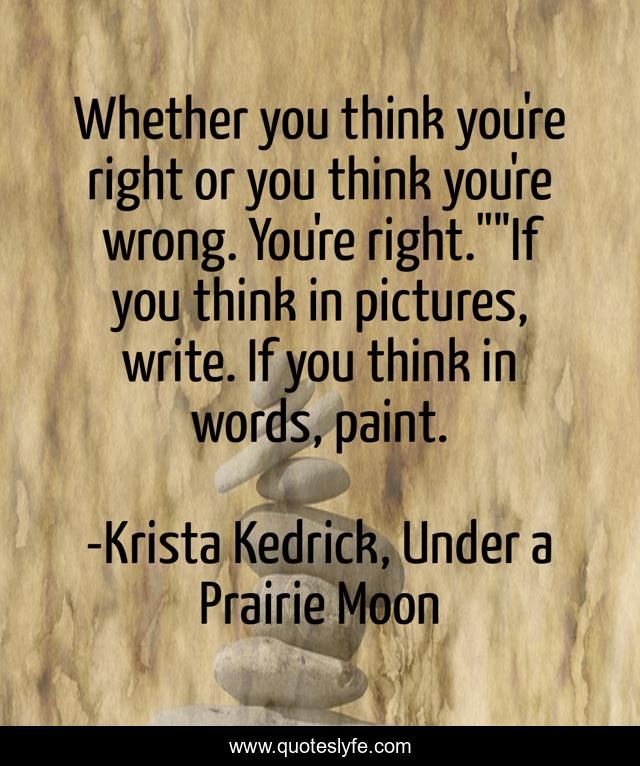 Whether you think you're right or you think you're wrong. You're right.