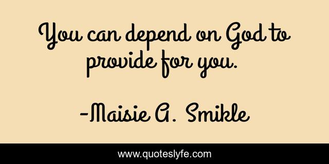 You can depend on God to provide for you.