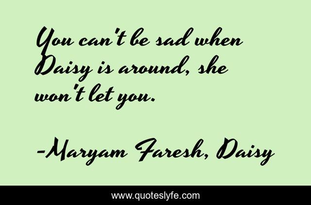 You can't be sad when Daisy is around, she won't let you.