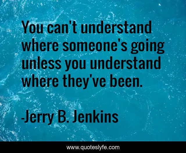 You can't understand where someone's going unless you understand where they've been.