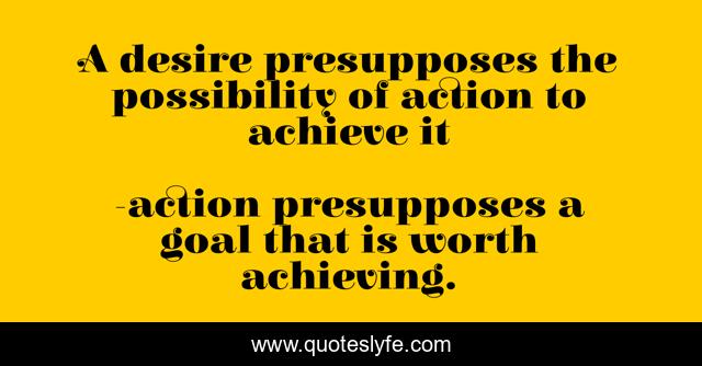 A desire presupposes the possibility of action to achieve it