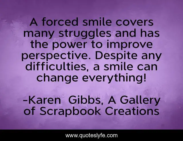 A forced smile covers many struggles and has the power to improve perspective. Despite any difficulties, a smile can change everything!