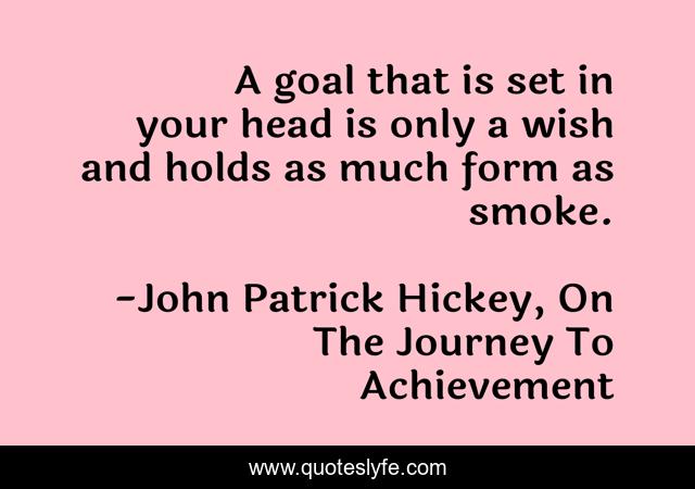 A goal that is set in your head is only a wish and holds as much form as smoke.