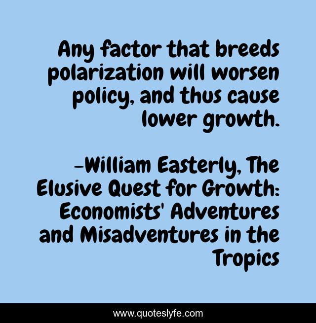 Any factor that breeds polarization will worsen policy, and thus cause lower growth.