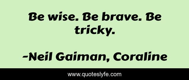 Be wise. Be brave. Be tricky.