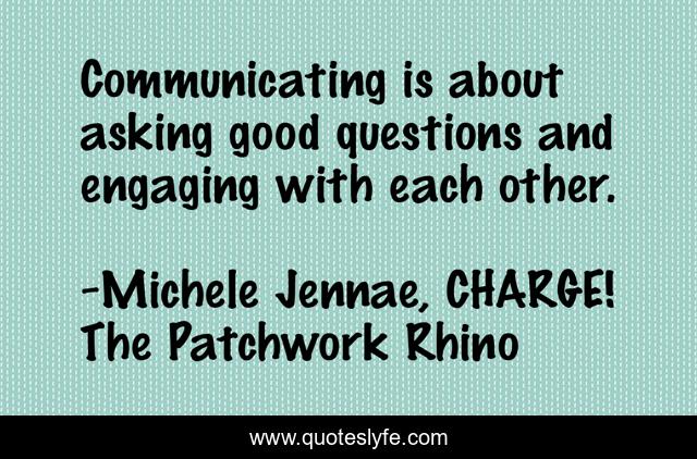 Communicating is about asking good questions and engaging with each other.