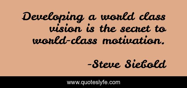 Developing a world class vision is the secret to world-class motivation.