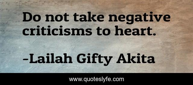 Do not take negative criticisms to heart.