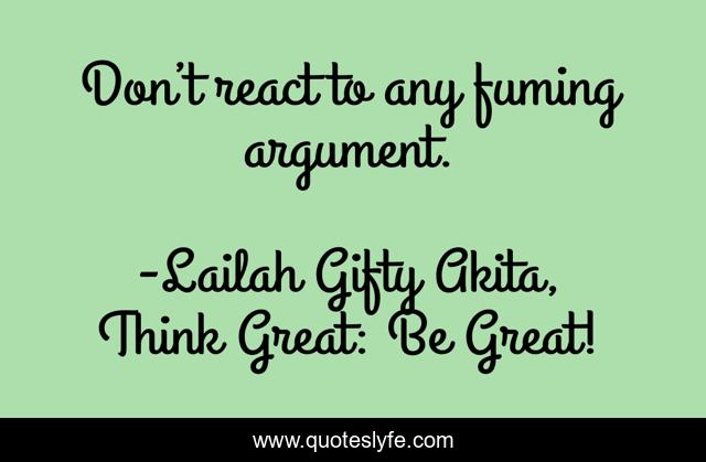Don’t react to any fuming argument.