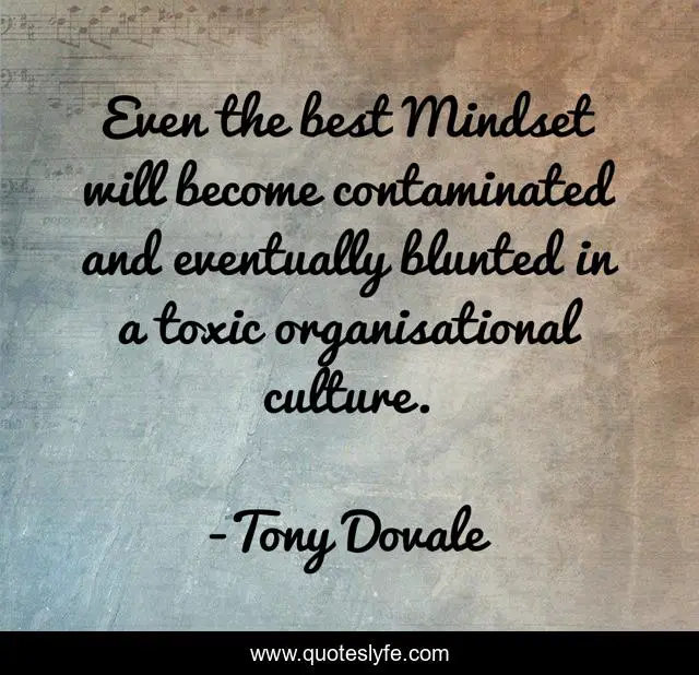 Even the best Mindset will become contaminated and eventually blunted in a toxic organisational culture.