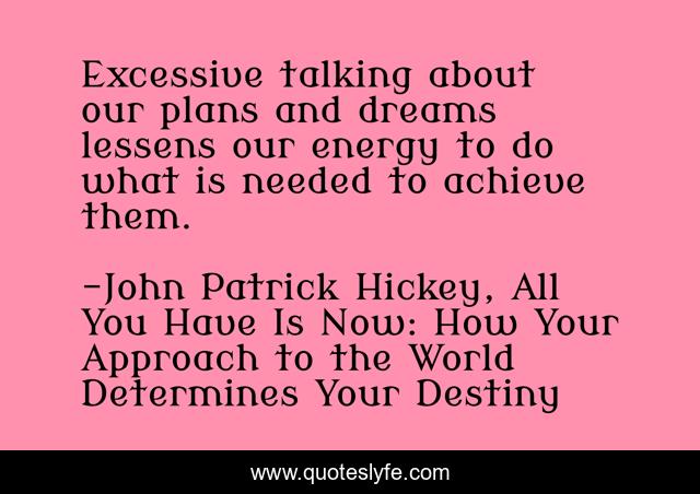 Excessive talking about our plans and dreams lessens our energy to do what is needed to achieve them.