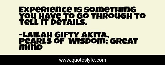 Experience is something you have to go through to tell it details.