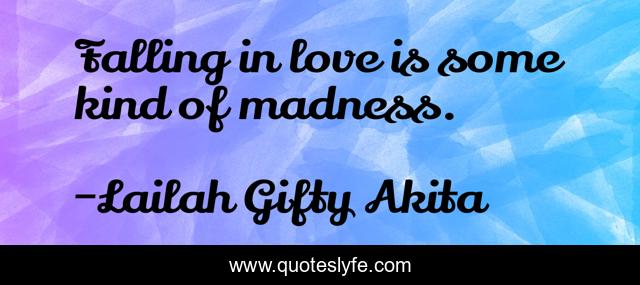 Falling in love is some kind of madness.