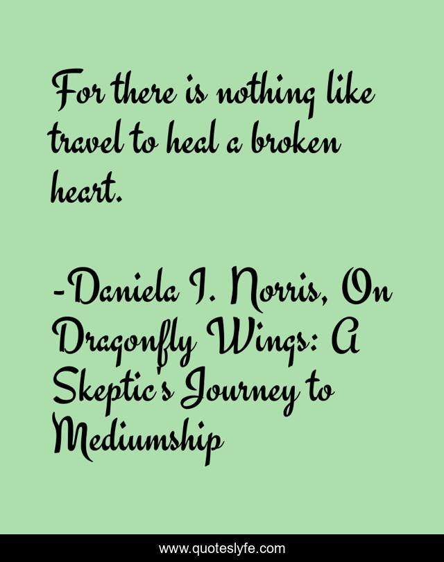 For there is nothing like travel to heal a broken heart.